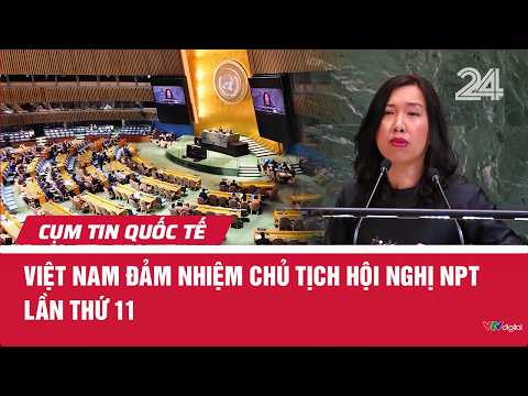 Việt Nam đảm nhiệm Chủ tịch hội nghị NPT lần thứ 11  | Cụm tin quốc tế | VTV24