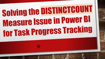 Solving the DISTINCTCOUNT Measure Issue in Power BI for Task Progress Tracking