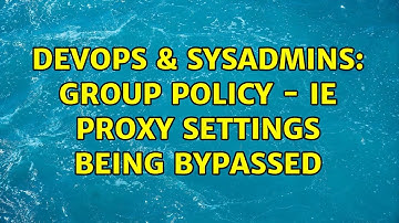 DevOps & SysAdmins: Group Policy - IE proxy settings being bypassed (2 Solutions!!)
