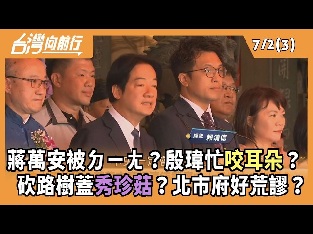 蔣萬安被ㄉㄧㄤ？殷瑋忙咬耳朵？  砍路樹蓋秀珍菇？北市府好荒謬？ 2026.07.02【台灣向前行 Part3】