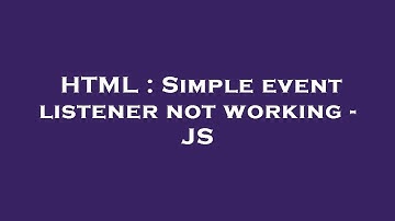 HTML : Simple event listener not working - JS