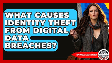 What Causes Identity Theft From Digital Data Breaches? - Learn About Libertarianism