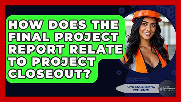 How Does The Final Project Report Relate To Project Closeout? - Civil Engineering Explained