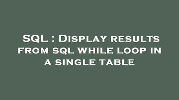 SQL : Display results from sql while loop in a single table