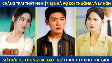 Chàng Trai Thất Nghiệp Bị Vợ Coi Thường Và Ly Hôn, Sở Hữu Hệ Thống Bá Đạo Trở Thành Tỷ Phú Thế Giới