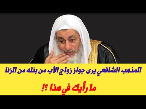 المذهب الشافعي يرى جواز زواج الأب من بنته من الزنا مارأيك فى هذا الشيخ مصطفى العدوي