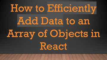 How to Efficiently Add Data to an Array of Objects in React