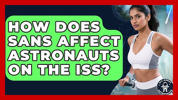 How Does SANS Affect Astronauts On The ISS? - All About Astronauts