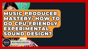 Music Producer Mastery: How To Do CPU-Friendly Experimental Sound Design? - Music Producer Mastery