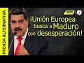 Ahora sí lo llaman PRESIDENTE! ¿Por qué la UE le toca la puerta a Maduro?