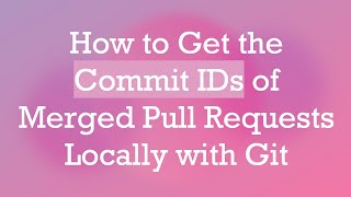How to Get the Commit IDs of Merged Pull Requests Locally with Git