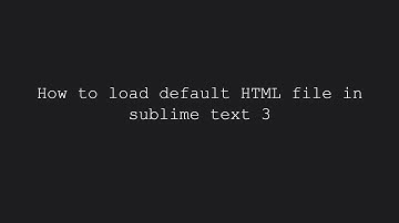 How to load default HTML file in sublime text 3?