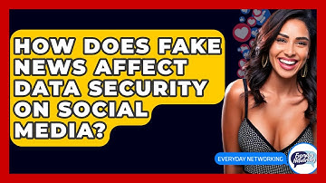 How Does Fake News Affect Data Security On Social Media? - Everyday-Networking