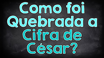Como foi Quebrada a Cifra de César?