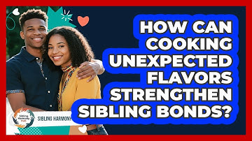 How Can Cooking Unexpected Flavors Strengthen Sibling Bonds? - Sibling Harmony Hub