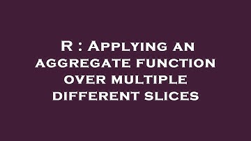 R : Applying an aggregate function over multiple different slices