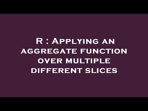 R : Applying an aggregate function over multiple different slices