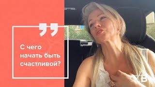 С чего начать быть счастливой? С чего начать быть счастливой?