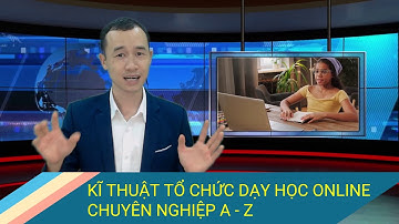 Khóa học: Kĩ thuật tổ chức dạy học Online chuyên nghiệp cho giáo viên và nhà trường từ A đến Z