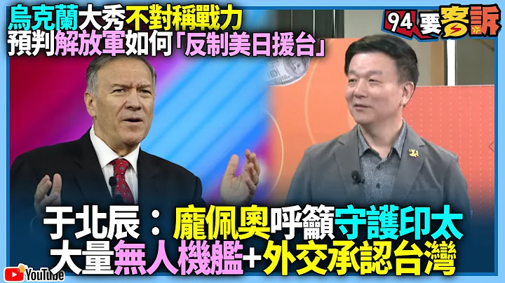 【94要客诉】乌克兰大秀不对称战力！预判解放军如何「反制美日援台」！于北辰：庞佩奥呼吁守护印太！大量无人机舰+外交承认台湾 - 天天要闻