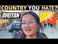 Which country do you hate the most  bhutan