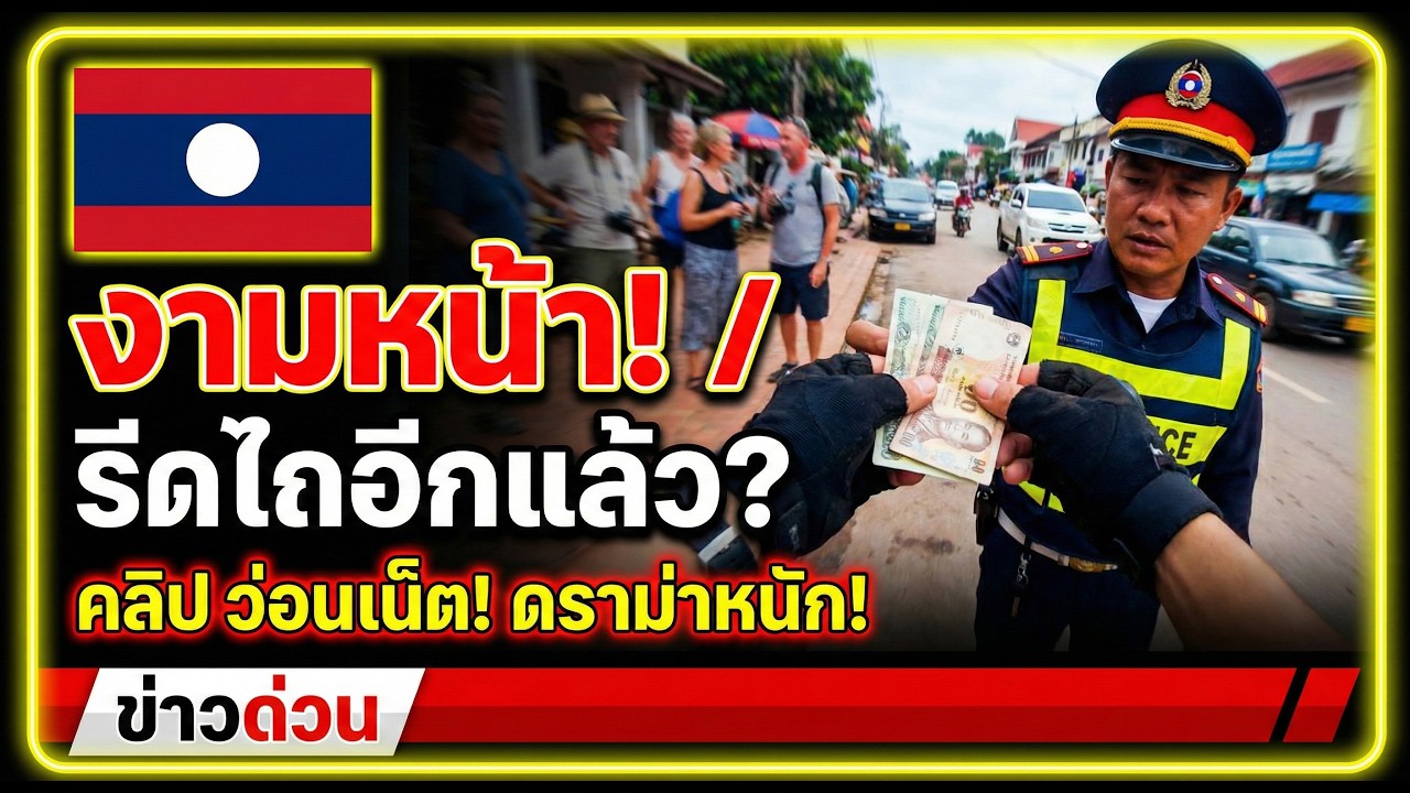 เอาอีกแล้ว เสียหน้าทั้งประเทศ! ตำรวจลาว รีดไถเงินต่างชาติอีกแล้ว?.