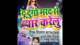 Doo dugo marad se pyar karelu. deepak dildar and Antara Singh priyanka. karan mixing from Roshanpur.