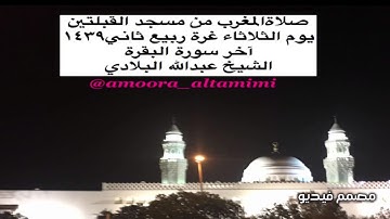 صلاةالمغرب من مسجد القبلتين  يوم الثلاثاء غرة ربيع ثاني١٤٣٩ آخر سورة البقرة الشيخ عبدالله البلادي