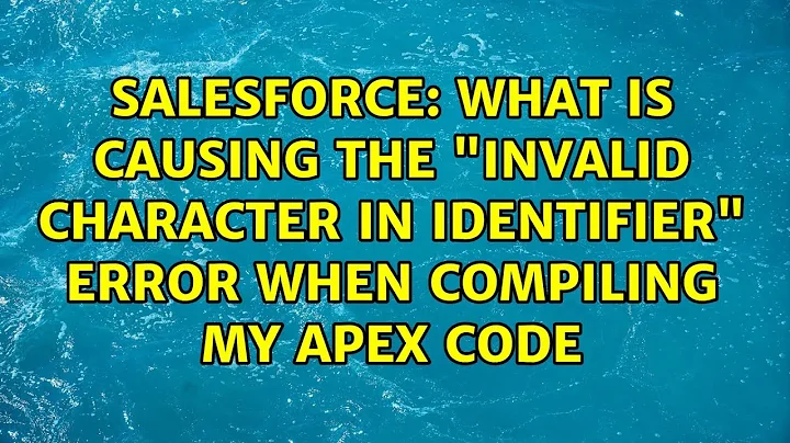 Salesforce: What is causing the "Invalid Character in Identifier" error when compiling my Apex code