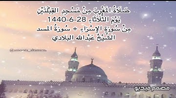 صلاة المغرب من مسجد القبلتين يوم الثلاثاء ٢٨-٦-١٤٤٠ من سورة الإسراء+ سورة المسدالشيخ عبدالله البلادي
