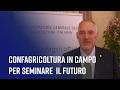 Confagricoltura in campo per seminare il futuro