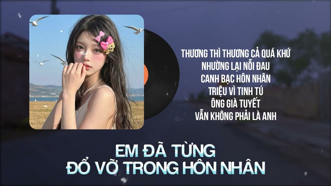 Em Đã Từng Đổ Vỡ Trong Hôn Nhân Hot Tiktok | Thương Thì Thương Cả Quá Khứ, Canh Bạc Hôn Nhân