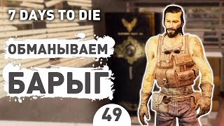 ОБМАНЫВАЕМ БАРЫГ! - #49 7 DAYS TO DIE ПРОХОЖДЕНИЕ