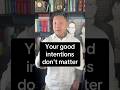 Your Good Intentions Don T Matter