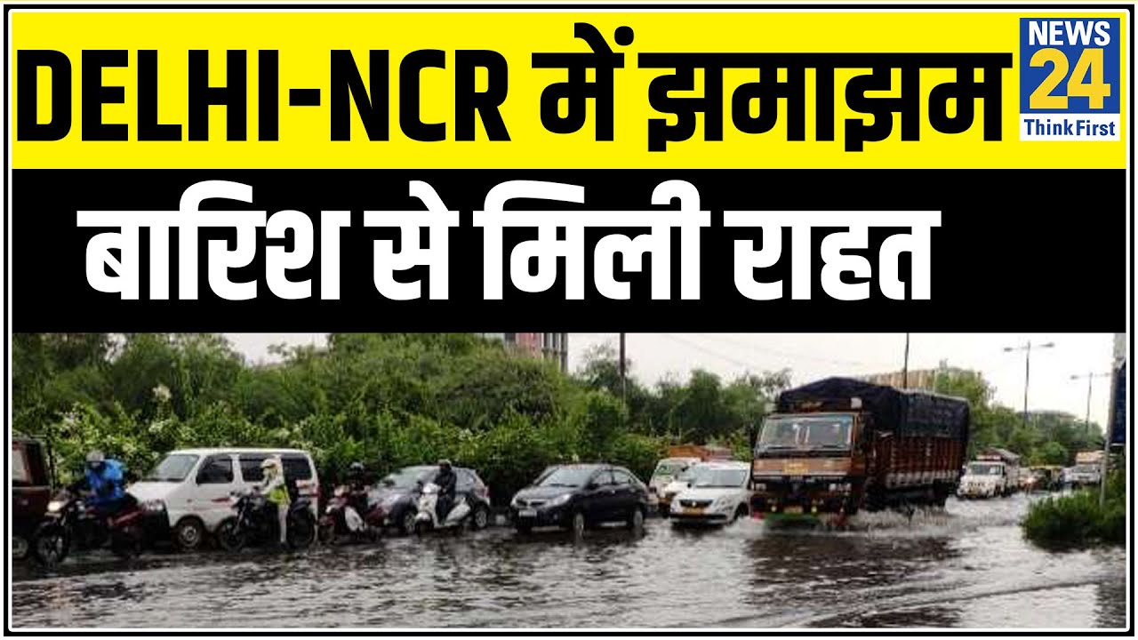 Delhi-NCR में झमाझम बारिश से गर्मी से मिली राहत लेकिन जाम ने किया परेशान || News24