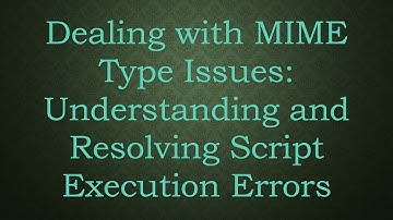 Dealing with MIME Type Issues: Understanding and Resolving Script Execution Errors