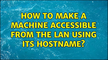 Unix & Linux: How to make a machine accessible from the LAN using its hostname? (5 Solutions!!)