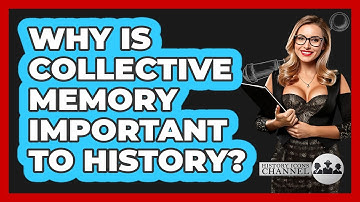 Why Is Collective Memory Important To History? - History Icons Channel