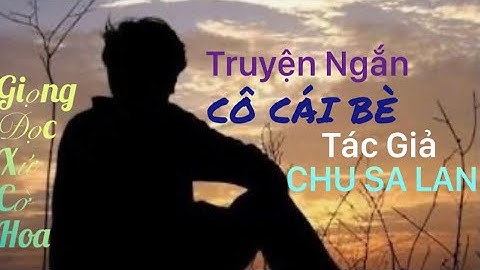 #2 Truyện Ngắn: CÔ CÁI BÈ - TG CHU SA LAN, Giọng Đọc Xứ Cờ Hoa phần kết 