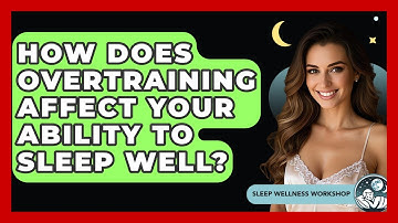 How Does Overtraining Affect Your Ability To Sleep Well? - Sleep Wellness Workshop