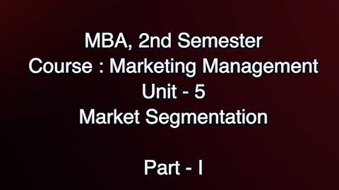 MBA, 2nd Semester, Course : Marketing Management, Unit - 5, Market Segmentation, Part - I