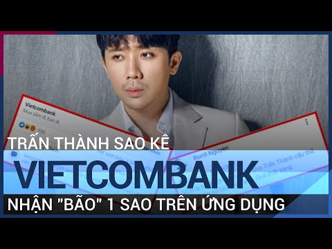 Trấn Thành sao kê tiền từ thiện, Vietcombank vạ lây khi app nhận "bão" 1 sao