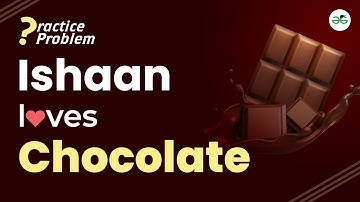 Ishaan loves chocolate | School Practice Problem | GeeksforGeeks