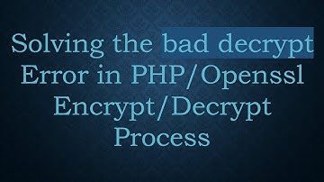 Solving the bad decrypt Error in PHP/Openssl Encrypt/Decrypt Process