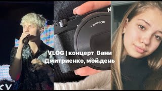 VLOG | концерт Вани Дмитриенко и просто мой день