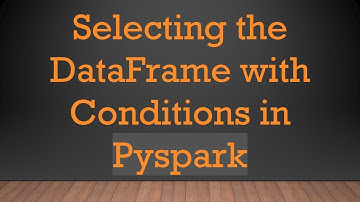 Selecting the DataFrame with Conditions in Pyspark