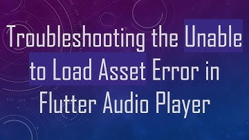 Troubleshooting the Unable to Load Asset Error in Flutter Audio Player