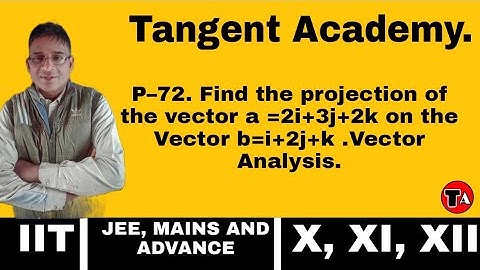 P–72. Find the projection of the vector a=2i+3j+2k on the Vector b=i+2j+k .Vector Analysis.