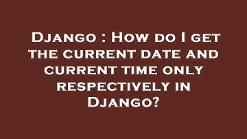 Django : How do I get the current date and current time only respectively in Django?