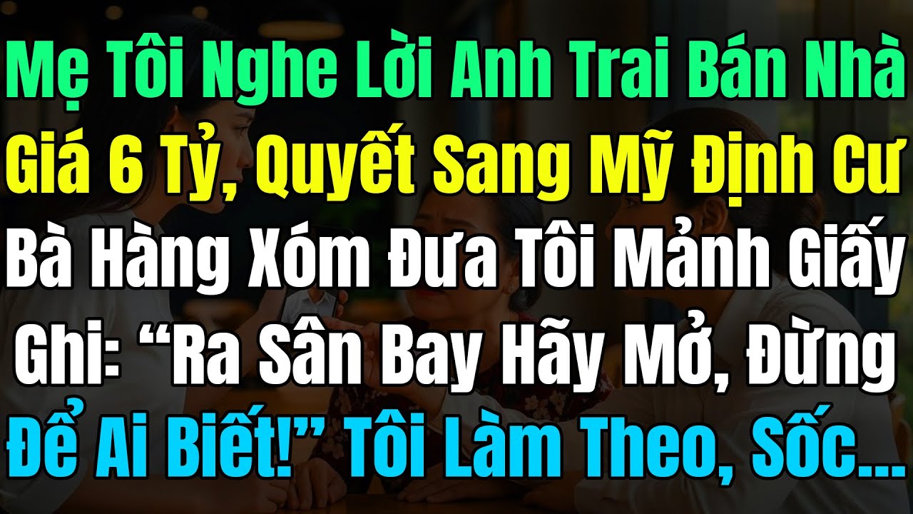 Mẹ Tôi Nghe Anh Trai Bán Nhà 6Tỷ, Quyết Đi Mỹ Định Cư, Bà Hàng Xóm Đưa Tôi Tờ Giấy: